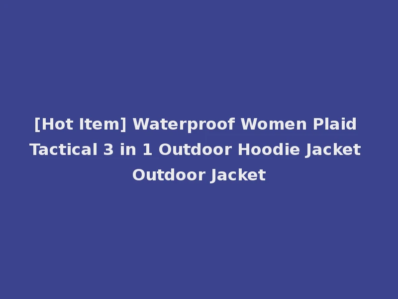 [Hot Item] Waterproof Women Plaid Tactical 3 in 1 Outdoor Hoodie Jacket Outdoor Jacket