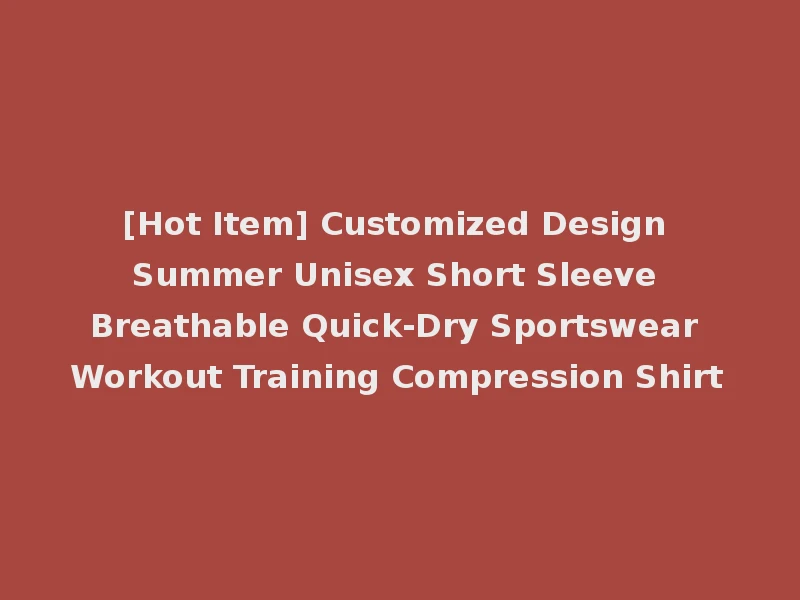 [Hot Item] Customized Design Summer Unisex Short Sleeve Breathable Quick-Dry Sportswear Workout Training Compression Shirt