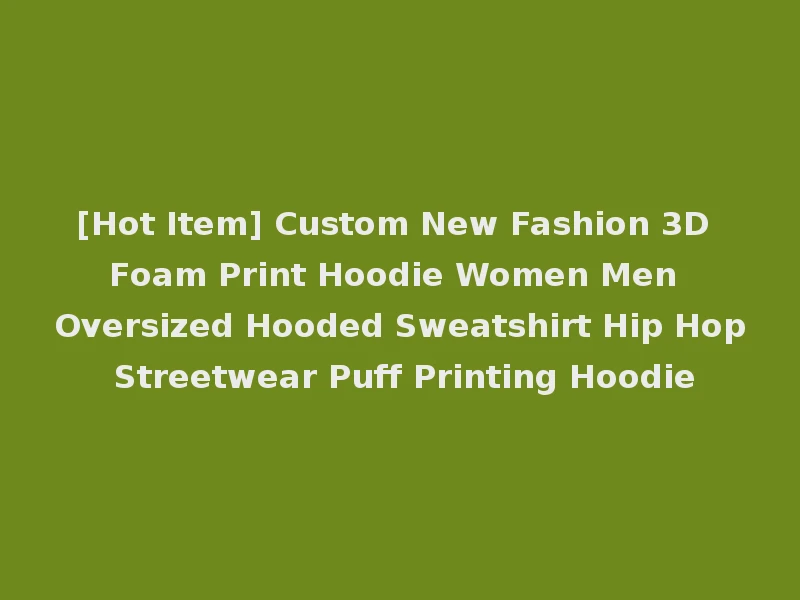 [Hot Item] Custom New Fashion 3D Foam Print Hoodie Women Men Oversized Hooded Sweatshirt Hip Hop Streetwear Puff Printing Hoodie