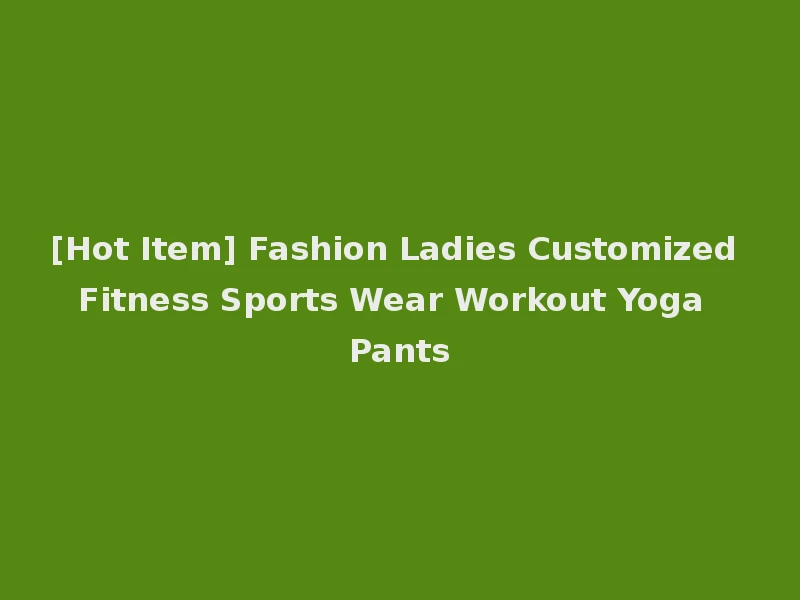 [Hot Item] Fashion Ladies Customized Fitness Sports Wear Workout Yoga Pants