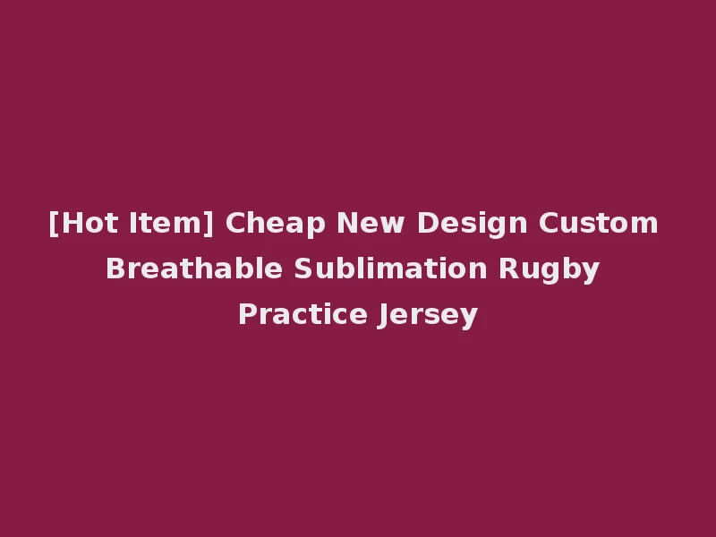 [Hot Item] Cheap New Design Custom Breathable Sublimation Rugby Practice Jersey