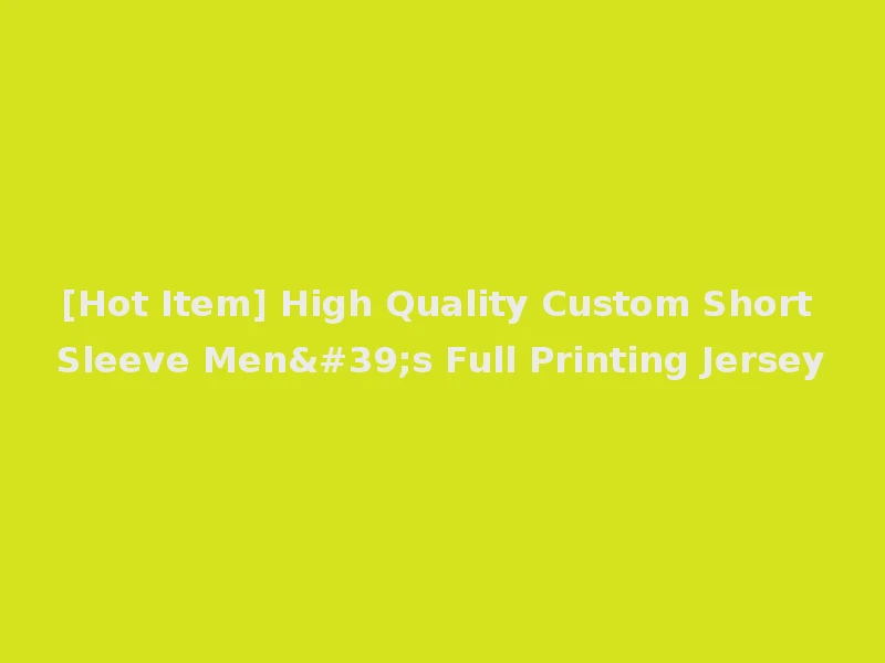 [Hot Item] High Quality Custom Short Sleeve Men's Full Printing Jersey