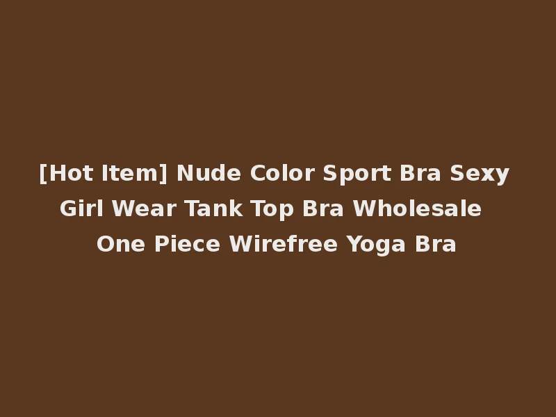 [Hot Item] Nude Color Sport Bra Sexy Girl Wear Tank Top Bra Wholesale One Piece Wirefree Yoga Bra