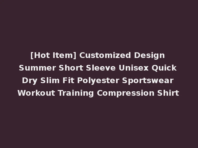 [Hot Item] Customized Design Summer Short Sleeve Unisex Quick Dry Slim Fit Polyester Sportswear Workout Training Compression Shirt