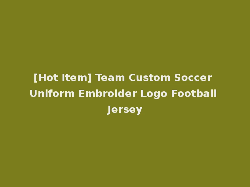[Hot Item] Team Custom Soccer Uniform Embroider Logo Football Jersey