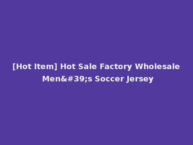 [Hot Item] Hot Sale Factory Wholesale Men's Soccer Jersey