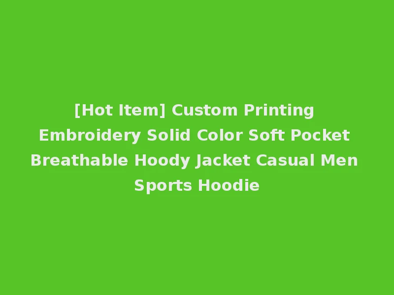 [Hot Item] Custom Printing Embroidery Solid Color Soft Pocket Breathable Hoody Jacket Casual Men Sports Hoodie