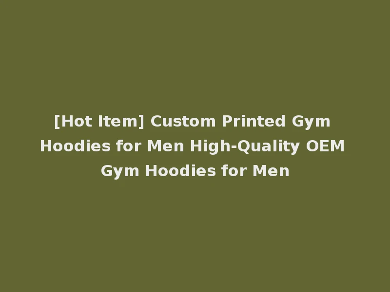 [Hot Item] Custom Printed Gym Hoodies for Men High-Quality OEM Gym Hoodies for Men