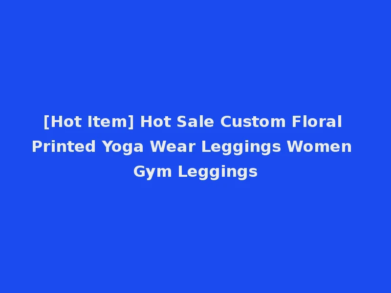[Hot Item] Hot Sale Custom Floral Printed Yoga Wear Leggings Women Gym Leggings