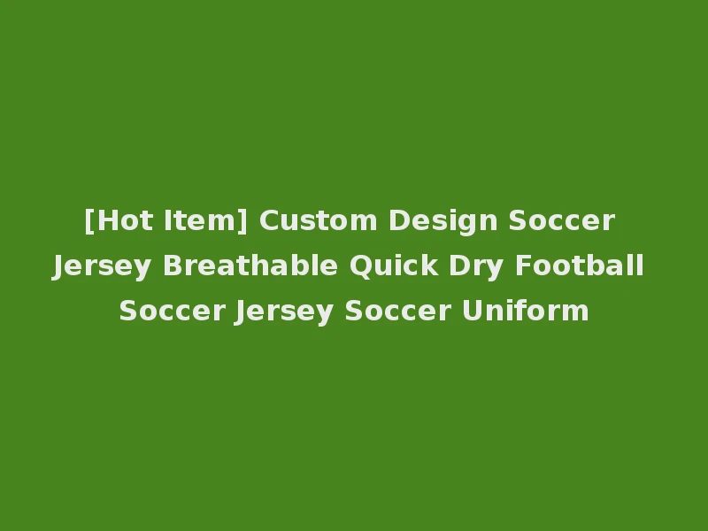 [Hot Item] Custom Design Soccer Jersey Breathable Quick Dry Football Soccer Jersey Soccer Uniform