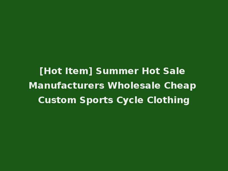[Hot Item] Summer Hot Sale Manufacturers Wholesale Cheap Custom Sports Cycle Clothing