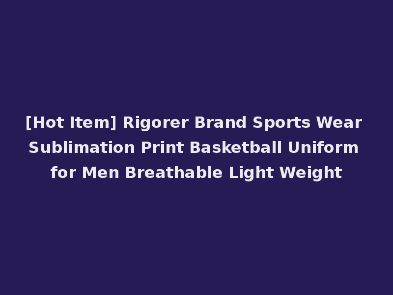 [Hot Item] Rigorer Brand Sports Wear Sublimation Print Basketball Uniform for Men Breathable Light Weight