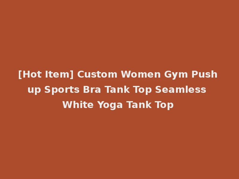 [Hot Item] Custom Women Gym Push up Sports Bra Tank Top Seamless White Yoga Tank Top