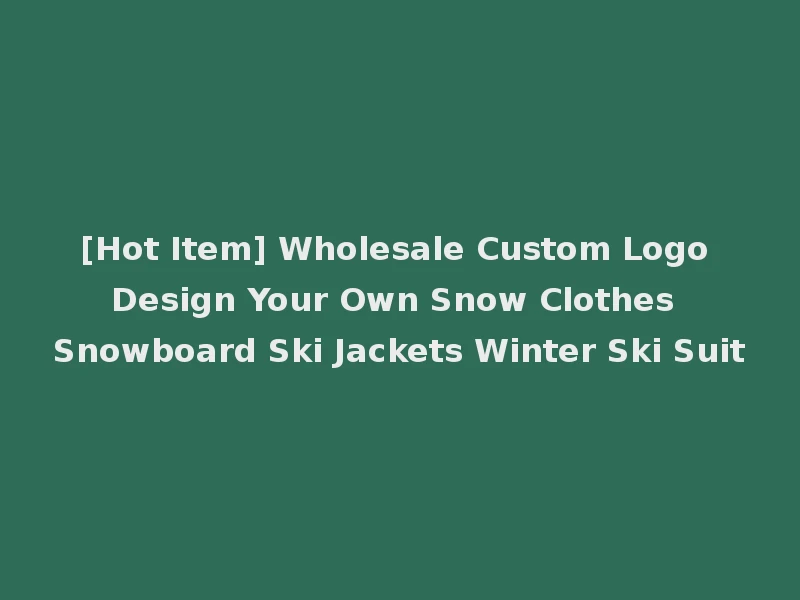 [Hot Item] Wholesale Custom Logo Design Your Own Snow Clothes Snowboard Ski Jackets Winter Ski Suit