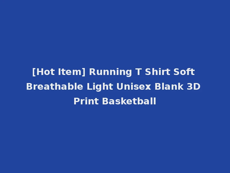 [Hot Item] Running T Shirt Soft Breathable Light Unisex Blank 3D Print Basketball