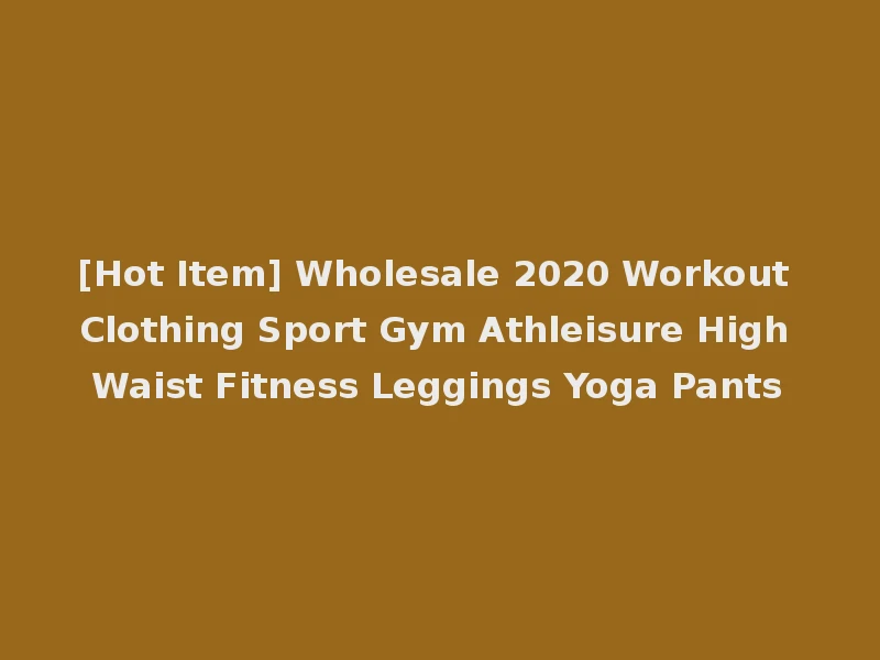 [Hot Item] Wholesale 2020 Workout Clothing Sport Gym Athleisure High Waist Fitness Leggings Yoga Pants