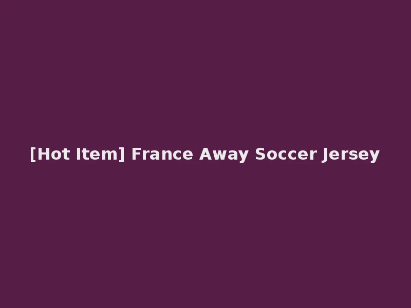 [Hot Item] France Away Soccer Jersey