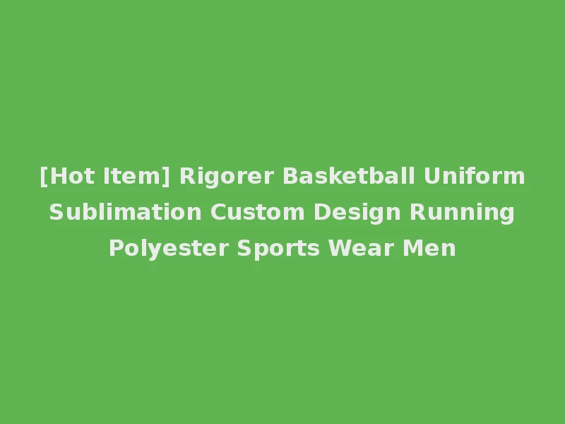 [Hot Item] Rigorer Basketball Uniform Sublimation Custom Design Running Polyester Sports Wear Men