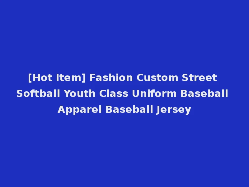 [Hot Item] Fashion Custom Street Softball Youth Class Uniform Baseball Apparel Baseball Jersey