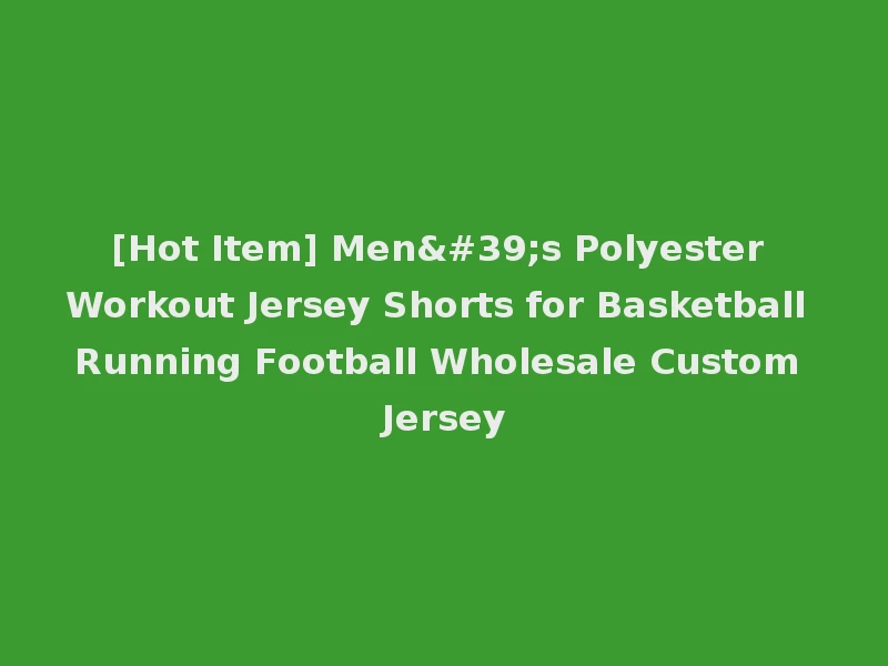 [Hot Item] Men's Polyester Workout Jersey Shorts for Basketball Running Football Wholesale Custom Jersey