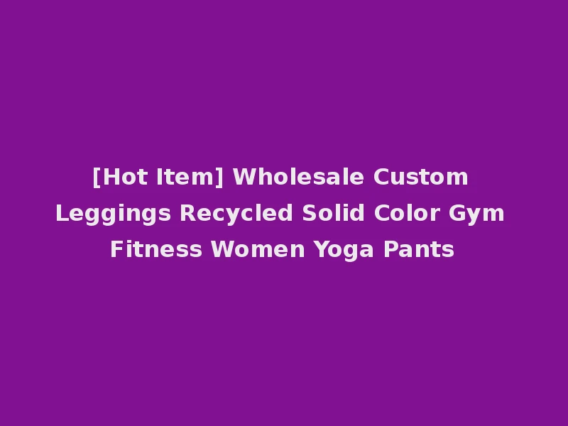 [Hot Item] Wholesale Custom Leggings Recycled Solid Color Gym Fitness Women Yoga Pants