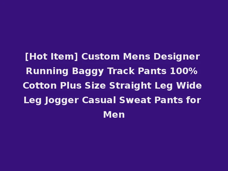[Hot Item] Custom Mens Designer Running Baggy Track Pants 100% Cotton Plus Size Straight Leg Wide Leg Jogger Casual Sweat Pants for Men
