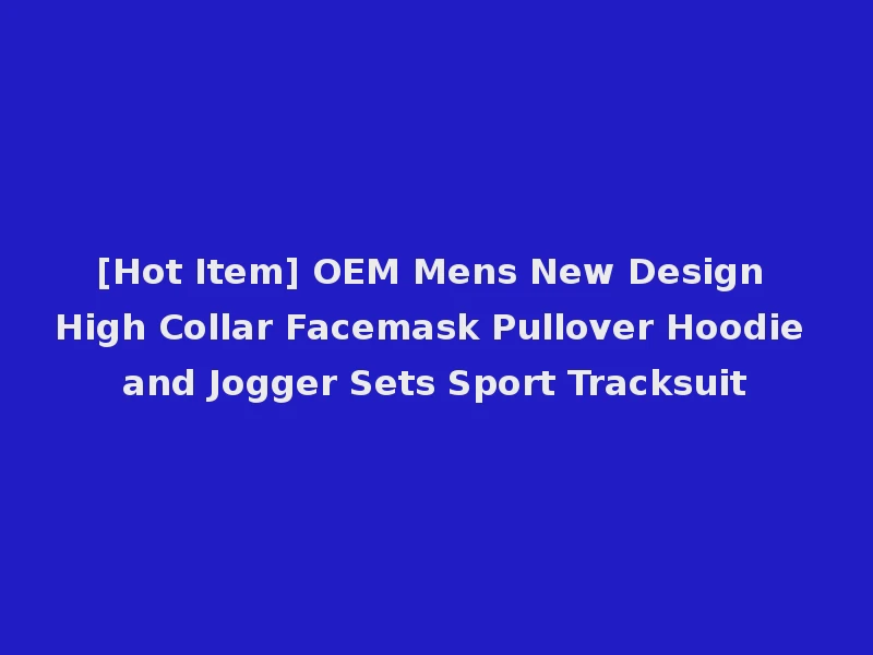 [Hot Item] OEM Mens New Design High Collar Facemask Pullover Hoodie and Jogger Sets Sport Tracksuit