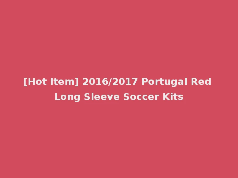 [Hot Item] 2016/2017 Portugal Red Long Sleeve Soccer Kits