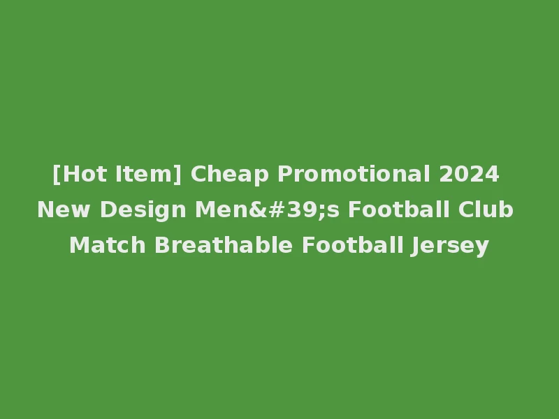 [Hot Item] Cheap Promotional 2024 New Design Men's Football Club Match Breathable Football Jersey