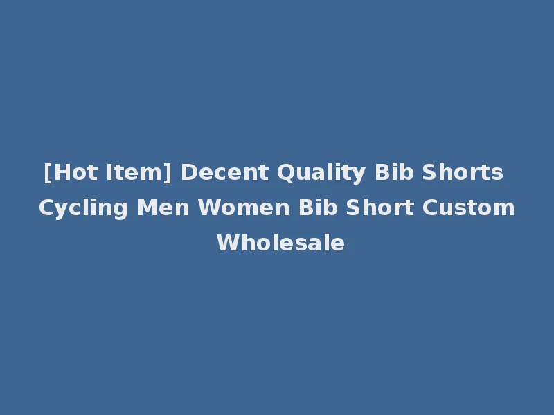 [Hot Item] Decent Quality Bib Shorts Cycling Men Women Bib Short Custom Wholesale