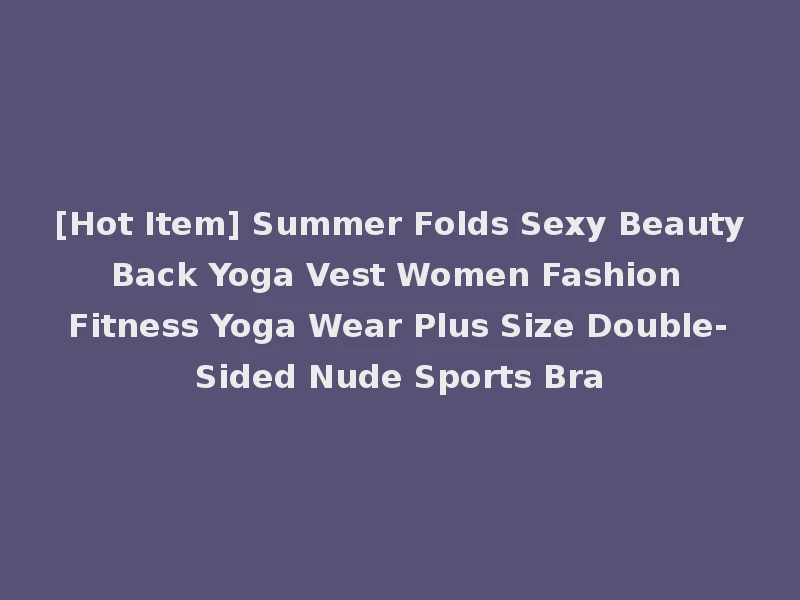 [Hot Item] Summer Folds Sexy Beauty Back Yoga Vest Women Fashion Fitness Yoga Wear Plus Size Double-Sided Nude Sports Bra