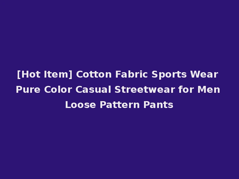 [Hot Item] Cotton Fabric Sports Wear Pure Color Casual Streetwear for Men Loose Pattern Pants