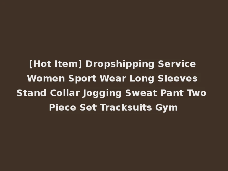 [Hot Item] Dropshipping Service Women Sport Wear Long Sleeves Stand Collar Jogging Sweat Pant Two Piece Set Tracksuits Gym