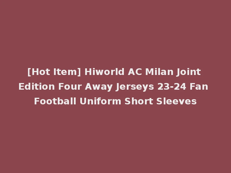 [Hot Item] Hiworld AC Milan Joint Edition Four Away Jerseys 23-24 Fan Football Uniform Short Sleeves