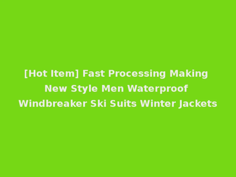 [Hot Item] Fast Processing Making New Style Men Waterproof Windbreaker Ski Suits Winter Jackets