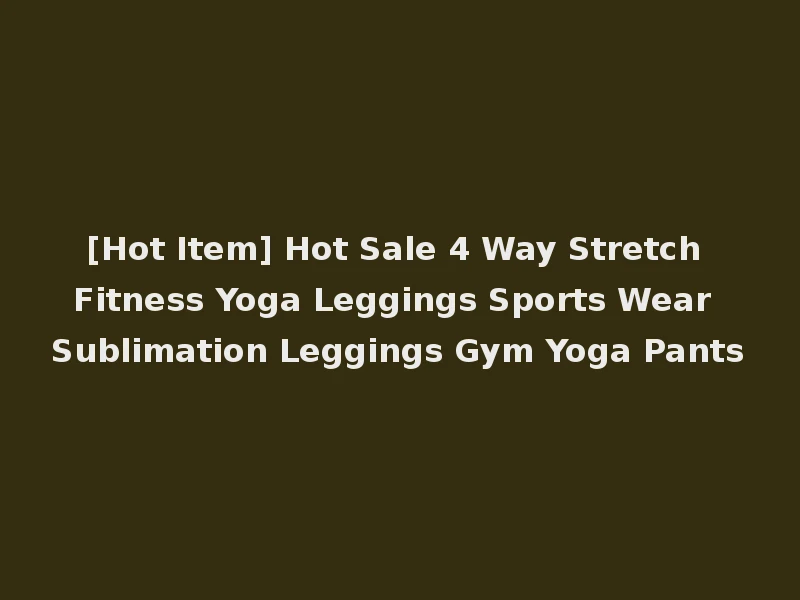 [Hot Item] Hot Sale 4 Way Stretch Fitness Yoga Leggings Sports Wear Sublimation Leggings Gym Yoga Pants