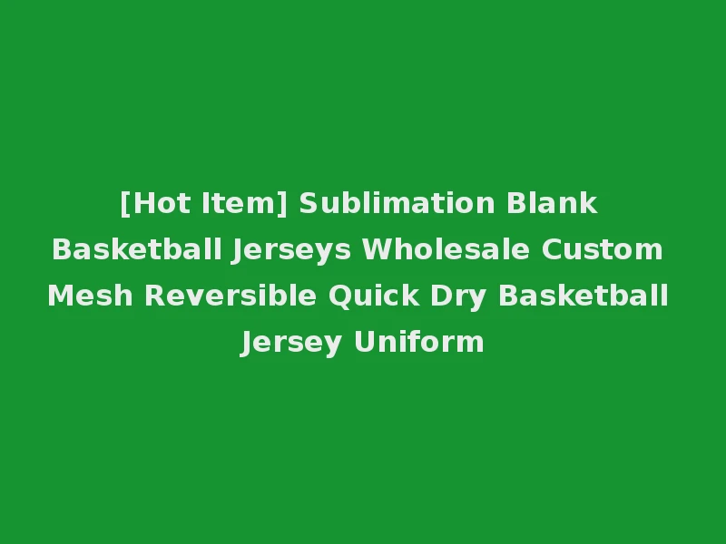 [Hot Item] Sublimation Blank Basketball Jerseys Wholesale Custom Mesh Reversible Quick Dry Basketball Jersey Uniform