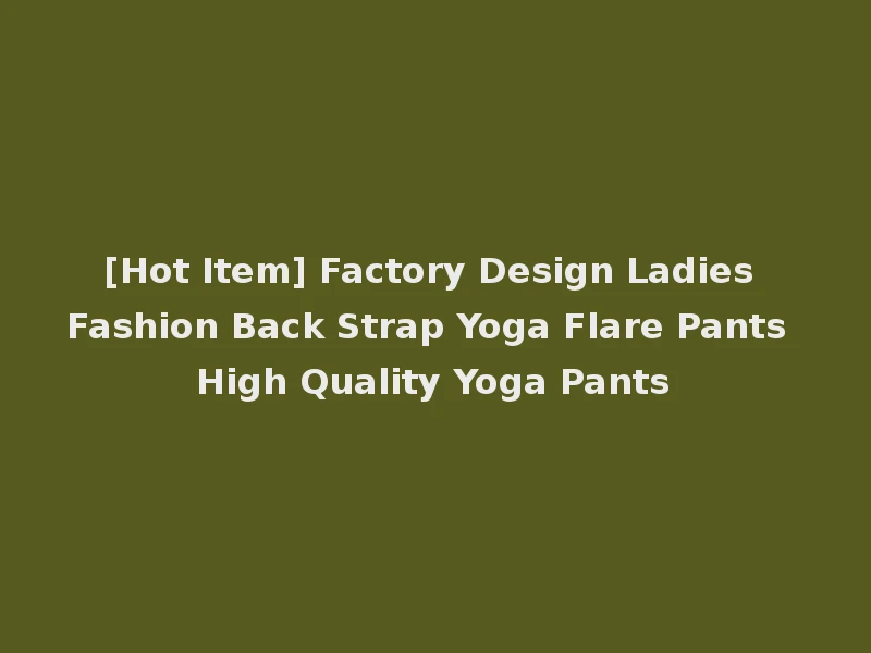 [Hot Item] Factory Design Ladies Fashion Back Strap Yoga Flare Pants High Quality Yoga Pants