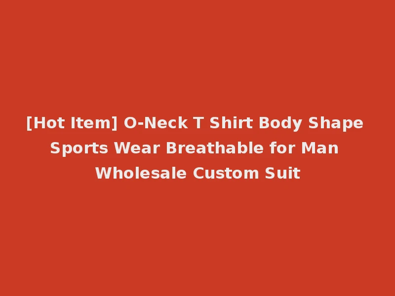 [Hot Item] O-Neck T Shirt Body Shape Sports Wear Breathable for Man Wholesale Custom Suit