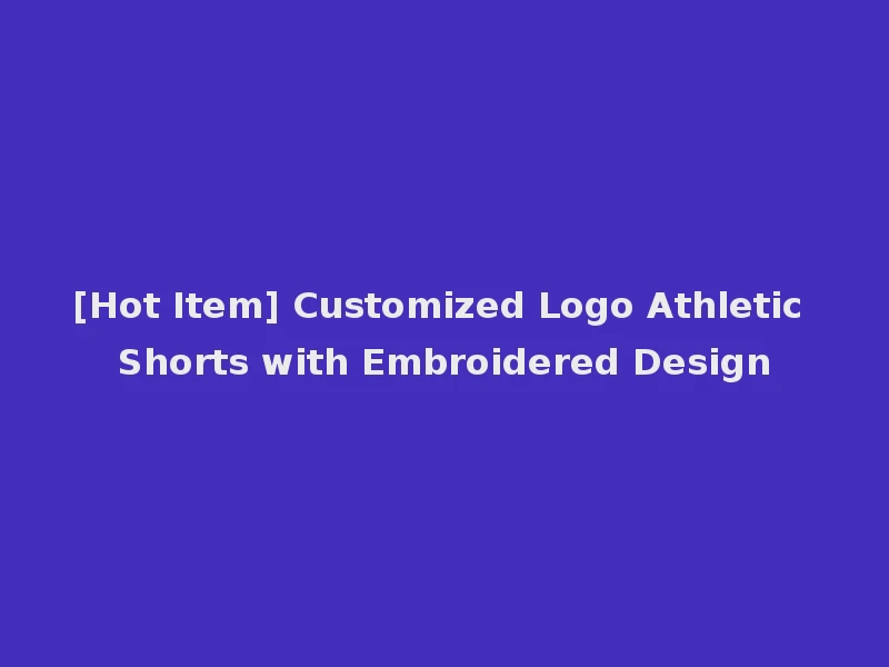 [Hot Item] Customized Logo Athletic Shorts with Embroidered Design