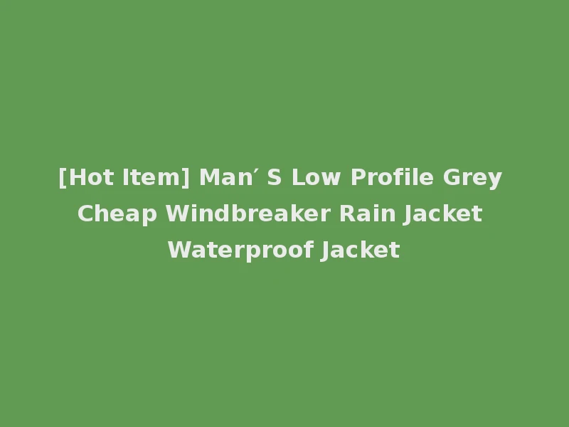[Hot Item] Man′ S Low Profile Grey Cheap Windbreaker Rain Jacket Waterproof Jacket