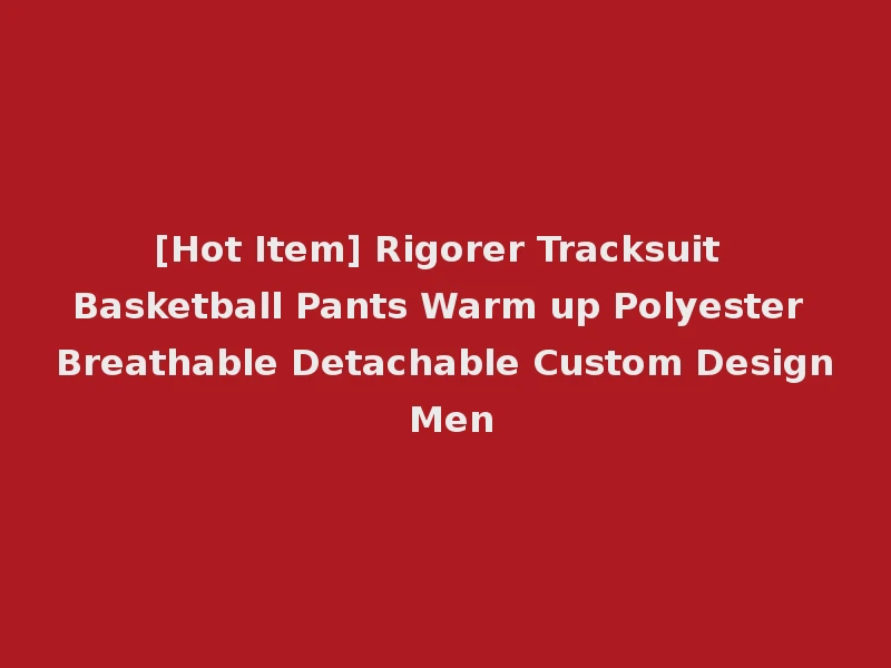 [Hot Item] Rigorer Tracksuit Basketball Pants Warm up Polyester Breathable Detachable Custom Design Men