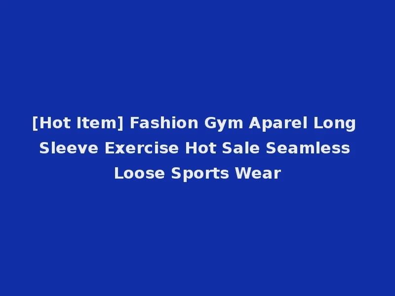 [Hot Item] Fashion Gym Aparel Long Sleeve Exercise Hot Sale Seamless Loose Sports Wear