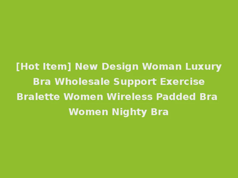 [Hot Item] New Design Woman Luxury Bra Wholesale Support Exercise Bralette Women Wireless Padded Bra Women Nighty Bra