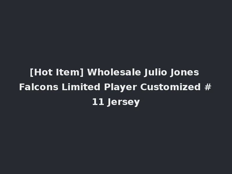 [Hot Item] Wholesale Julio Jones Falcons Limited Player Customized #11 Jersey