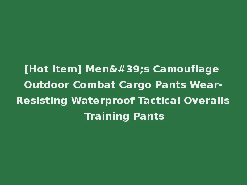 [Hot Item] Men's Camouflage Outdoor Combat Cargo Pants Wear-Resisting Waterproof Tactical Overalls Training Pants
