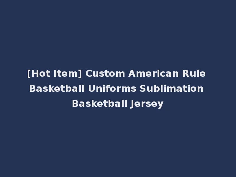 [Hot Item] Custom American Rule Basketball Uniforms Sublimation Basketball Jersey