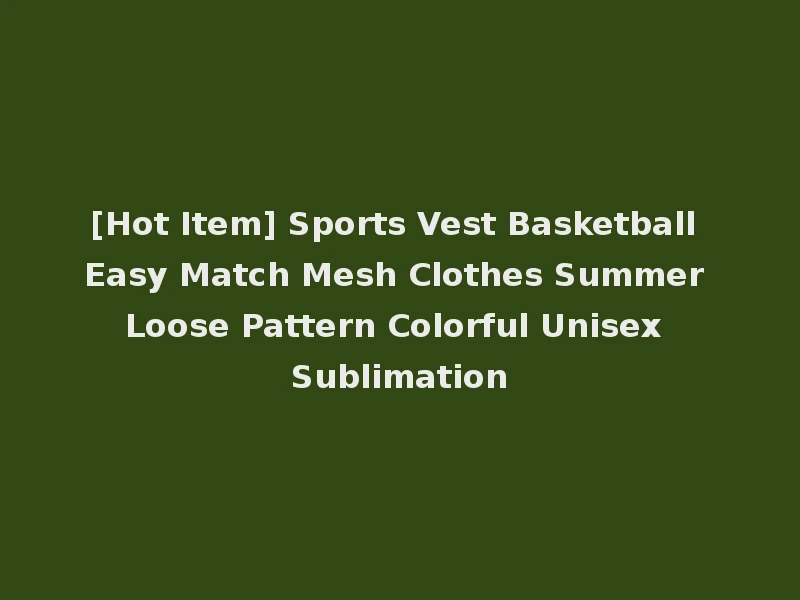 [Hot Item] Sports Vest Basketball Easy Match Mesh Clothes Summer Loose Pattern Colorful Unisex Sublimation