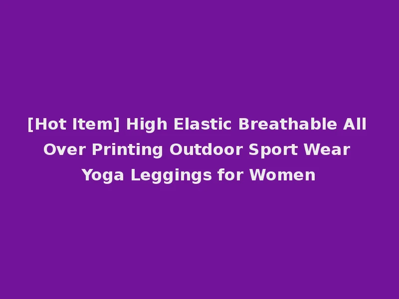 [Hot Item] High Elastic Breathable All Over Printing Outdoor Sport Wear Yoga Leggings for Women