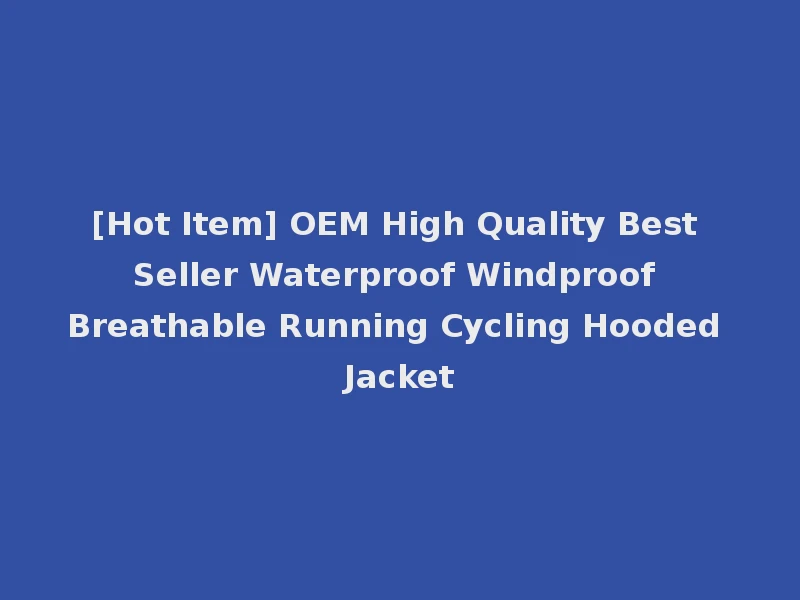[Hot Item] OEM High Quality Best Seller Waterproof Windproof Breathable Running Cycling Hooded Jacket
